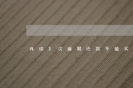 连续3次逾期还款不能买房吗 连续3次逾期还款不能买房吗