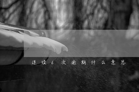 连续6次逾期什么意思 连续6次逾期什么意思