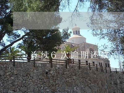 连续6次逾期还款 连续6次逾期还款