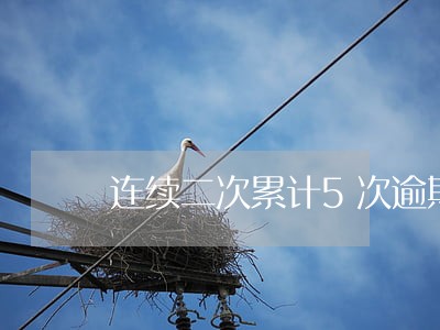 连续二次累计5次逾期 连续二次累计5次逾期