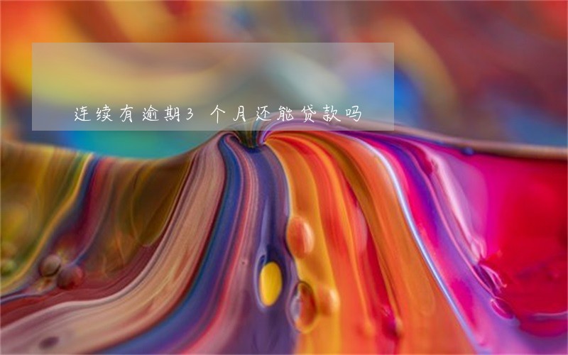 连续有逾期3个月还能贷款吗 连续有逾期3个月还能贷款吗