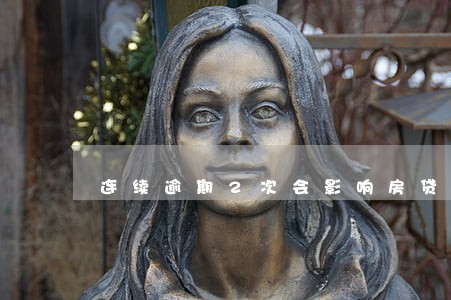 连续逾期2次会影响房贷吗 连续逾期2次会影响房贷吗