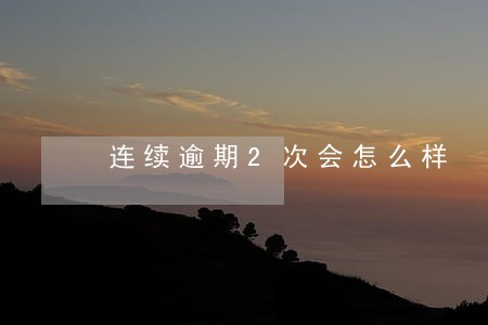 连续逾期2次会怎么样
