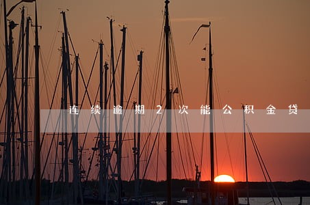 连续逾期2次能公积金贷款吗 连续逾期2次能公积金贷款吗