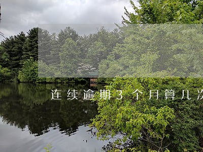 连续逾期3个月算几次 连续逾期3个月算几次