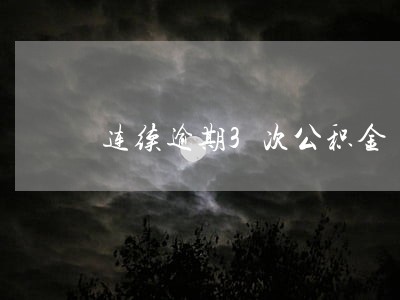 连续逾期3次公积金 连续逾期3次公积金
