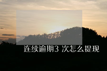 连续逾期3次怎么提现 连续逾期3次怎么提现