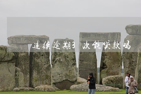连续逾期3次能贷款吗 连续逾期3次能贷款吗