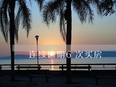 连续逾期6次买房 连续逾期6次买房