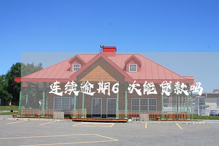 连续逾期6次能贷款吗 连续逾期6次能贷款吗