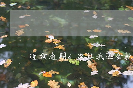 连续逾期6次让我还全款 连续逾期6次让我还全款