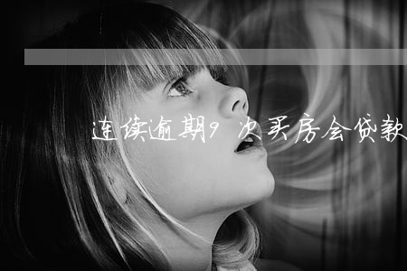 连续逾期9次买房会贷款吗 连续逾期9次买房会贷款吗