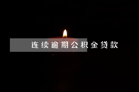连续逾期公积金贷款 连续逾期公积金贷款