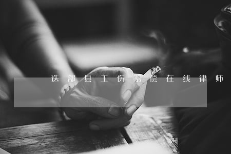 迭部县工伤赔偿在线律师 迭部县工伤赔偿在线律师