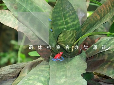退休检察官办律师证 退休检察官办律师证
