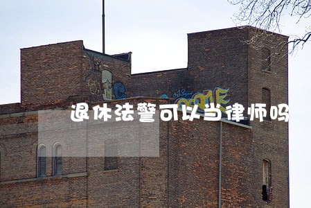 退休法警可以当律师吗 退休法警可以当律师吗