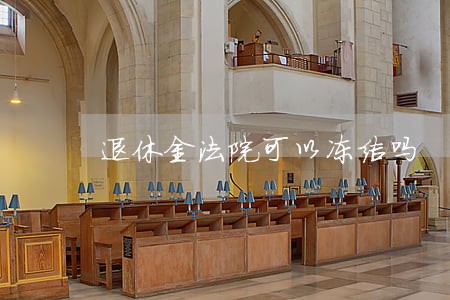 退休金法院可以冻结吗 退休金法院可以冻结吗