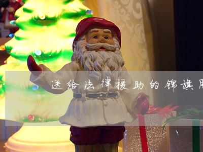 送给法律援助的锦旗用语 送给法律援助的锦旗用语