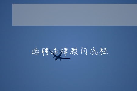 选聘法律顾问流程 选聘法律顾问流程