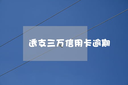 透支三万信用卡逾期 透支三万信用卡逾期