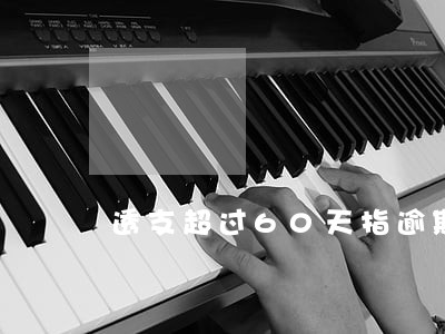 透支超过60天指逾期吗 透支超过60天指逾期吗