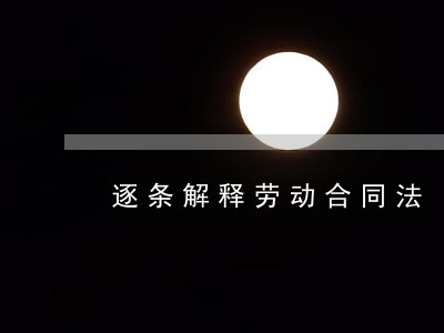 逐条解释劳动合同法 逐条解释劳动合同法