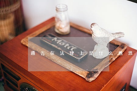 通告在法律上是什么意思 通告在法律上是什么意思