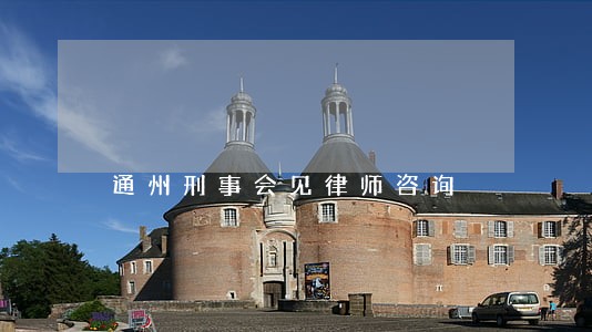 通州刑事会见律师咨询 通州刑事会见律师咨询