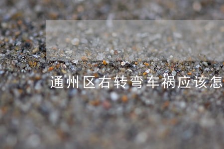 通州区右转弯车祸应该怎么诉讼 通州区右转弯车祸应该怎么诉讼