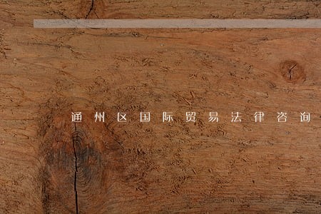 通州区国际贸易法律咨询热线 通州区国际贸易法律咨询热线