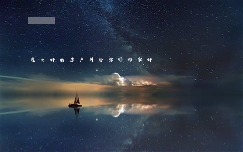 通州好的房产纠纷律师哪家好 通州好的房产纠纷律师哪家好