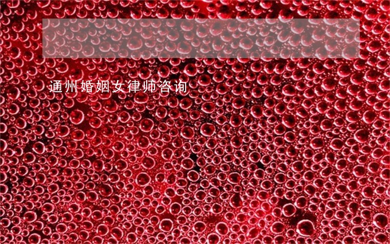 通州婚姻女律师咨询 通州婚姻女律师咨询