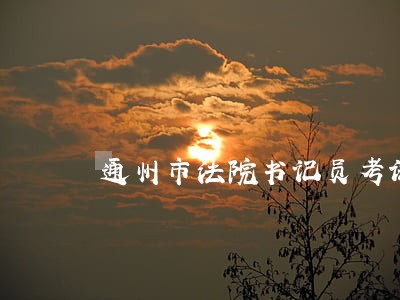 通州市法院书记员考试试题 通州市法院书记员考试试题