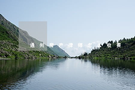 通州房产律师怎么收费 通州房产律师怎么收费
