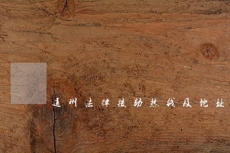 通州法律援助热线及地址 通州法律援助热线及地址