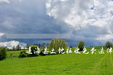 通海县土地征收免费法律咨询热线 通海县土地征收免费法律咨询热线