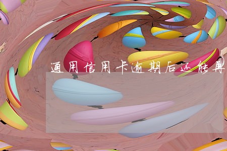 通用信用卡逾期后还能再用吗 通用信用卡逾期后还能再用吗