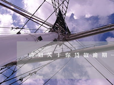 通知关于你贷款逾期一案