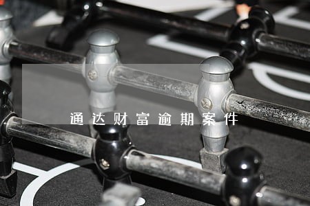 通达财富逾期案件 通达财富逾期案件