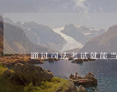 通过司法考试就能当律师吗 通过司法考试就能当律师吗
