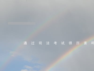 通过司法考试很厉害吗 通过司法考试很厉害吗