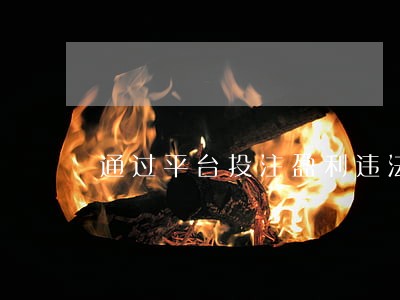通过平台投注盈利违法吗 通过平台投注盈利违法吗