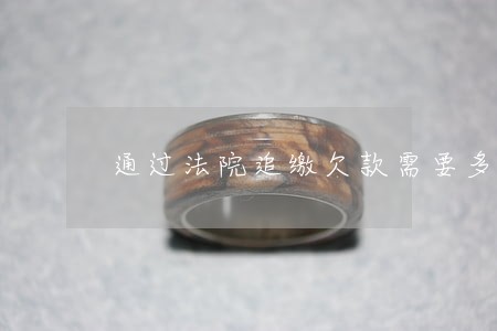 通过法院追缴欠款需要多长时间 通过法院追缴欠款需要多长时间