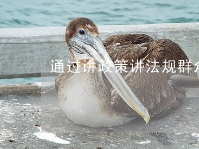 通过讲政策讲法规群众工作