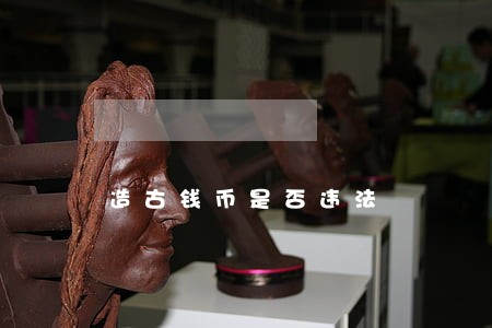 造古钱币是否违法 造古钱币是否违法