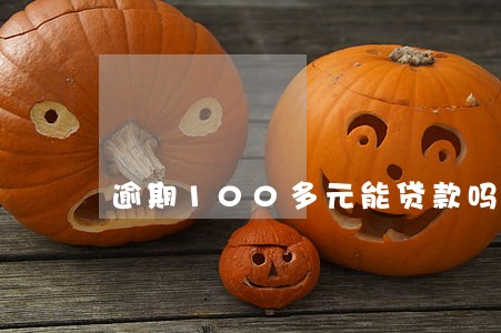 逾期100多元能贷款吗 逾期100多元能贷款吗