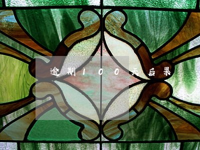 逾期100天后果 逾期100天后果