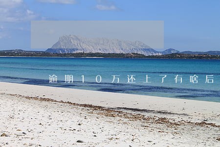 逾期10万还上了有啥后果 逾期10万还上了有啥后果