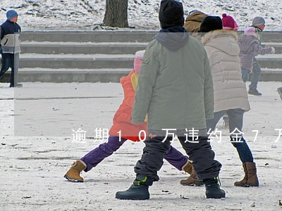 逾期10万违约金7万多怎么办 逾期10万违约金7万多怎么办