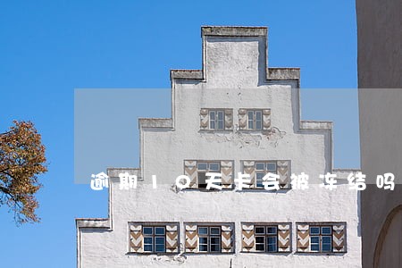 逾期10天卡会被冻结吗 逾期10天卡会被冻结吗